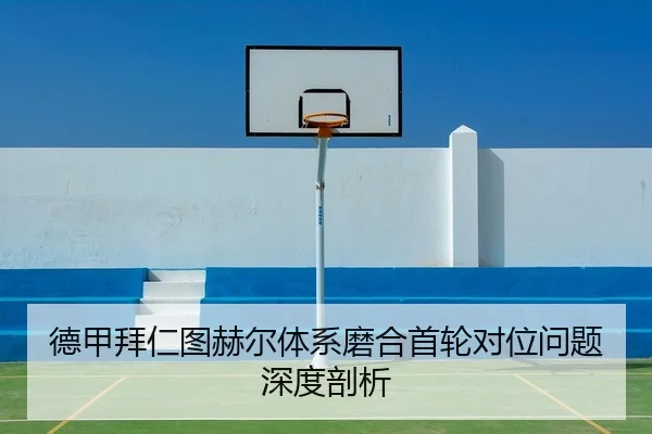 德甲拜仁图赫尔体系磨合首轮对位问题深度剖析