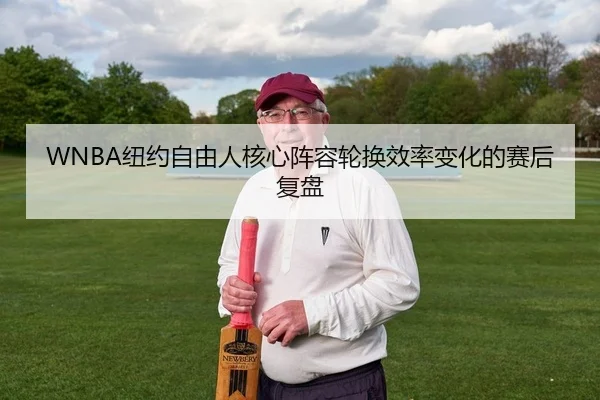 WNBA纽约自由人核心阵容轮换效率变化的赛后复盘